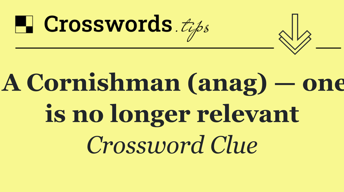 A Cornishman (anag) — one is no longer relevant