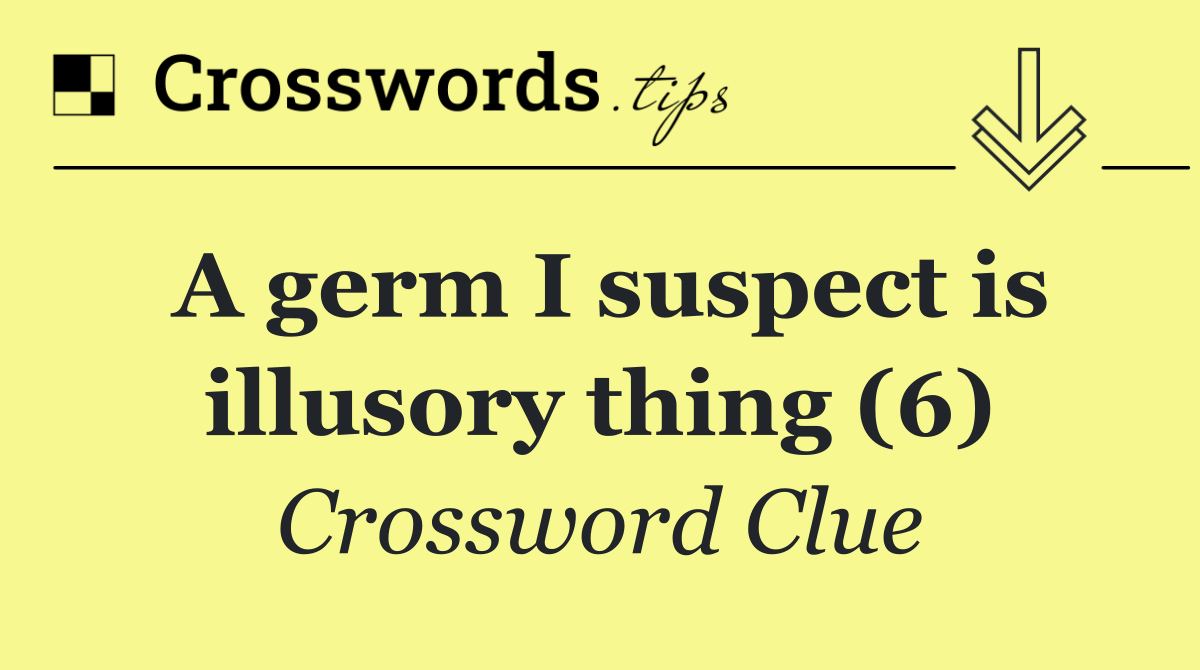 A germ I suspect is illusory thing (6)