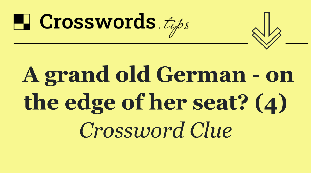 A grand old German   on the edge of her seat? (4)