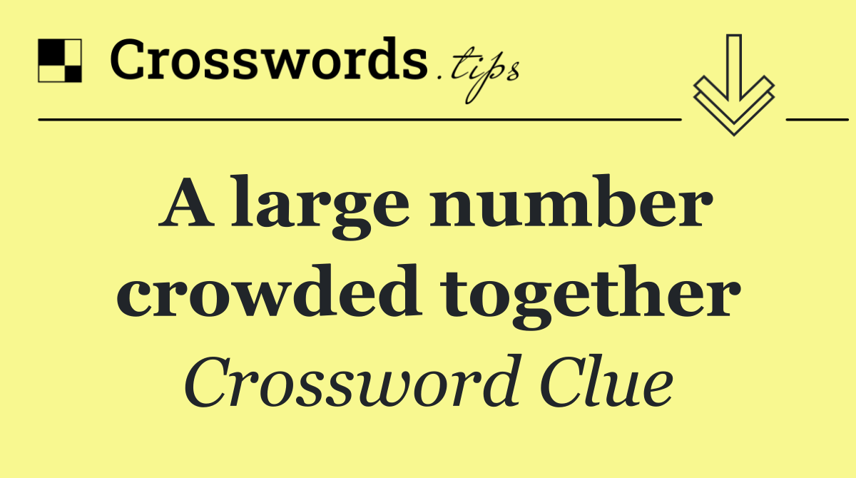 A large number crowded together