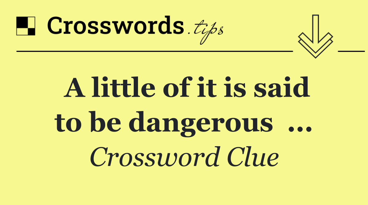A little of it is said to be dangerous  ...