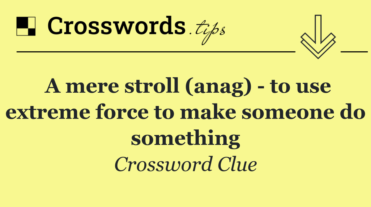 A mere stroll (anag)   to use extreme force to make someone do something