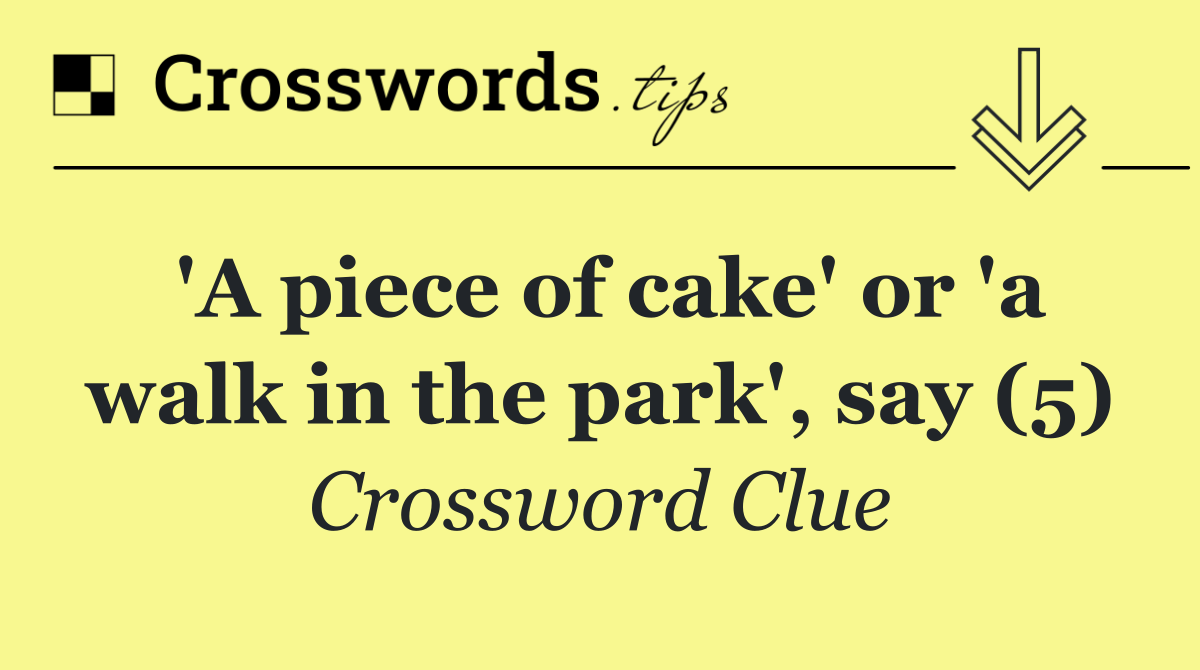 'A piece of cake' or 'a walk in the park', say (5)