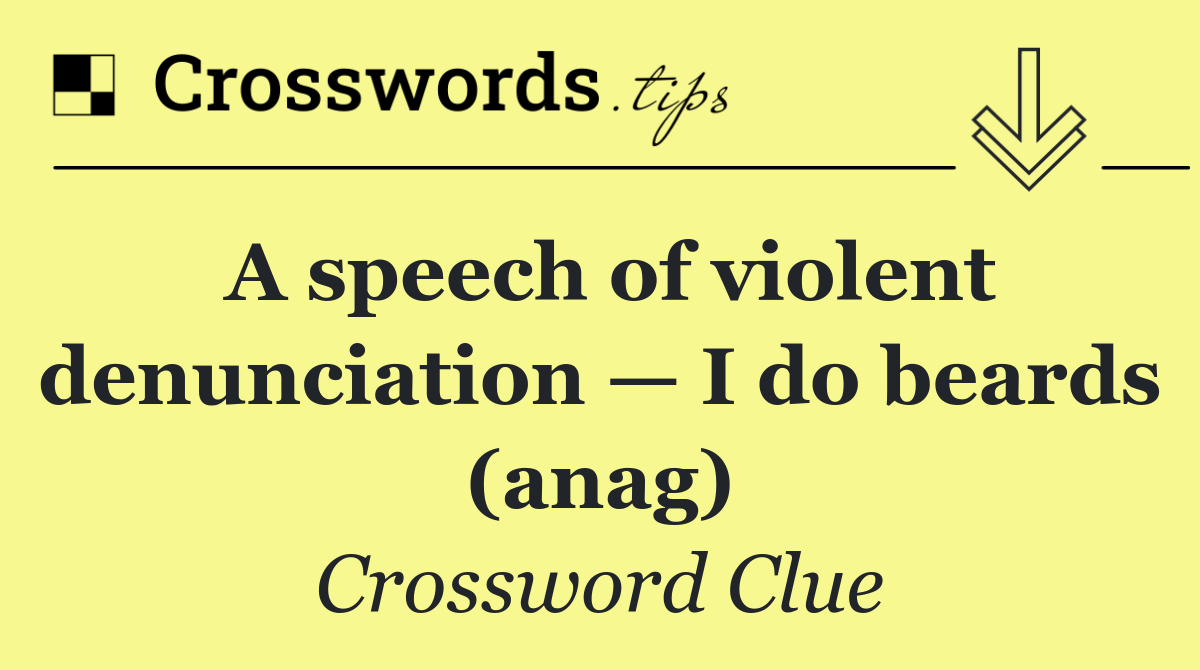A speech of violent denunciation — I do beards (anag)