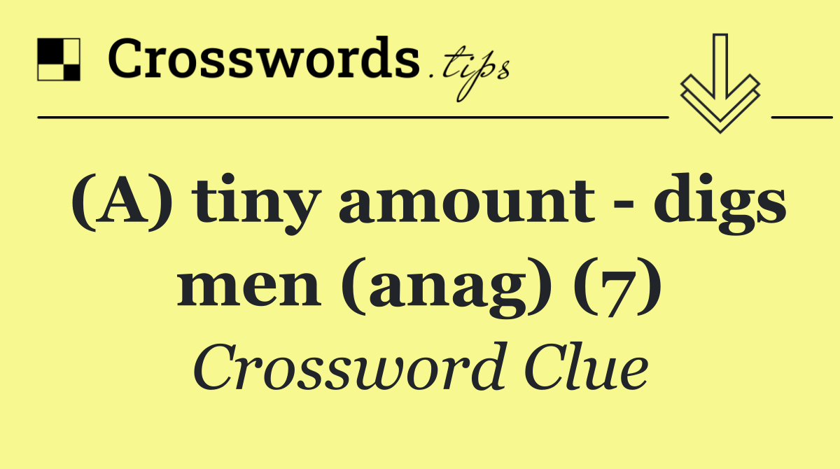 (A) tiny amount   digs men (anag) (7)