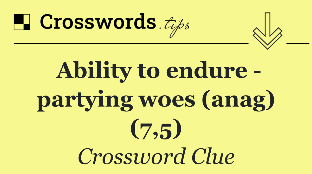 Ability to endure   partying woes (anag) (7,5)