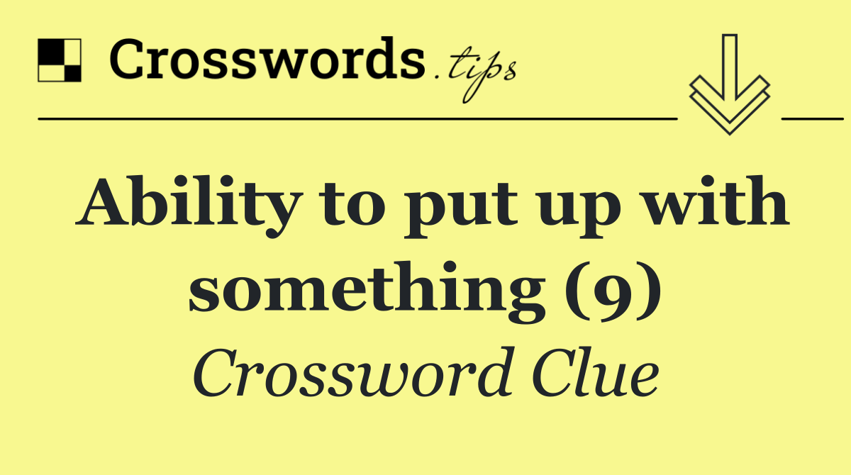 Ability to put up with something (9)