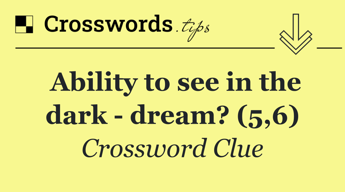 Ability to see in the dark   dream? (5,6)