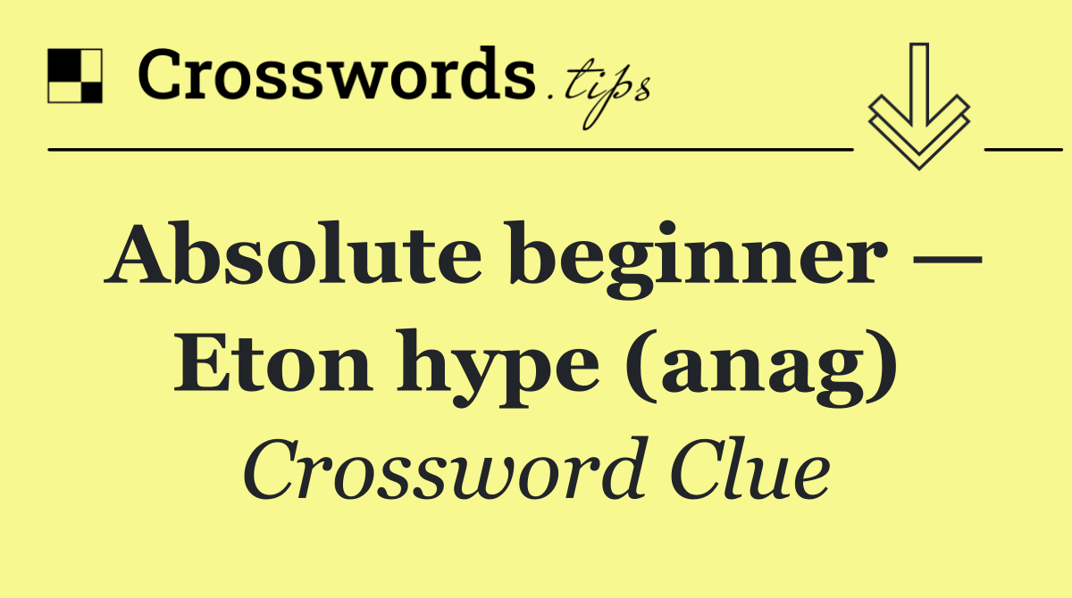 Absolute beginner — Eton hype (anag)