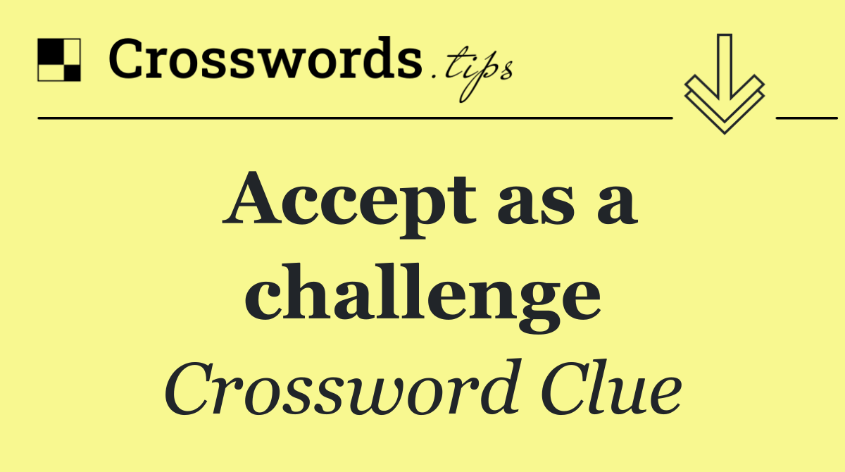 Accept as a challenge