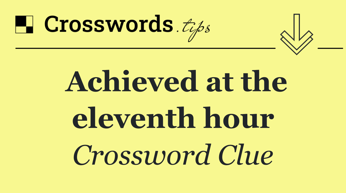 Achieved at the eleventh hour