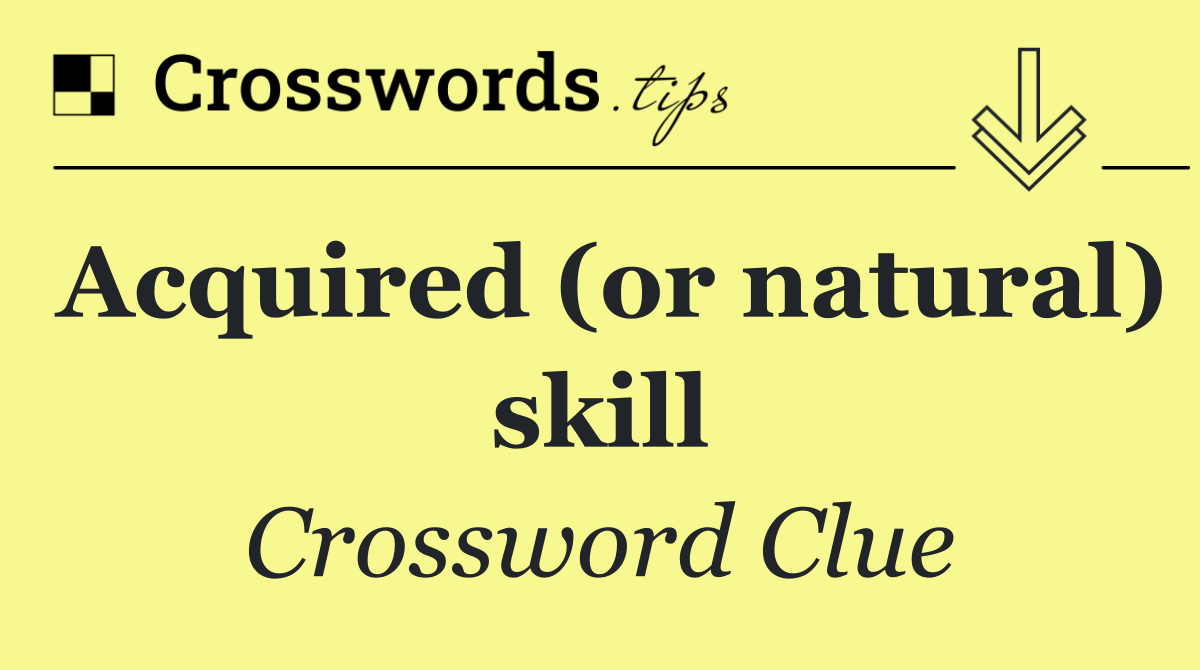 Acquired (or natural) skill