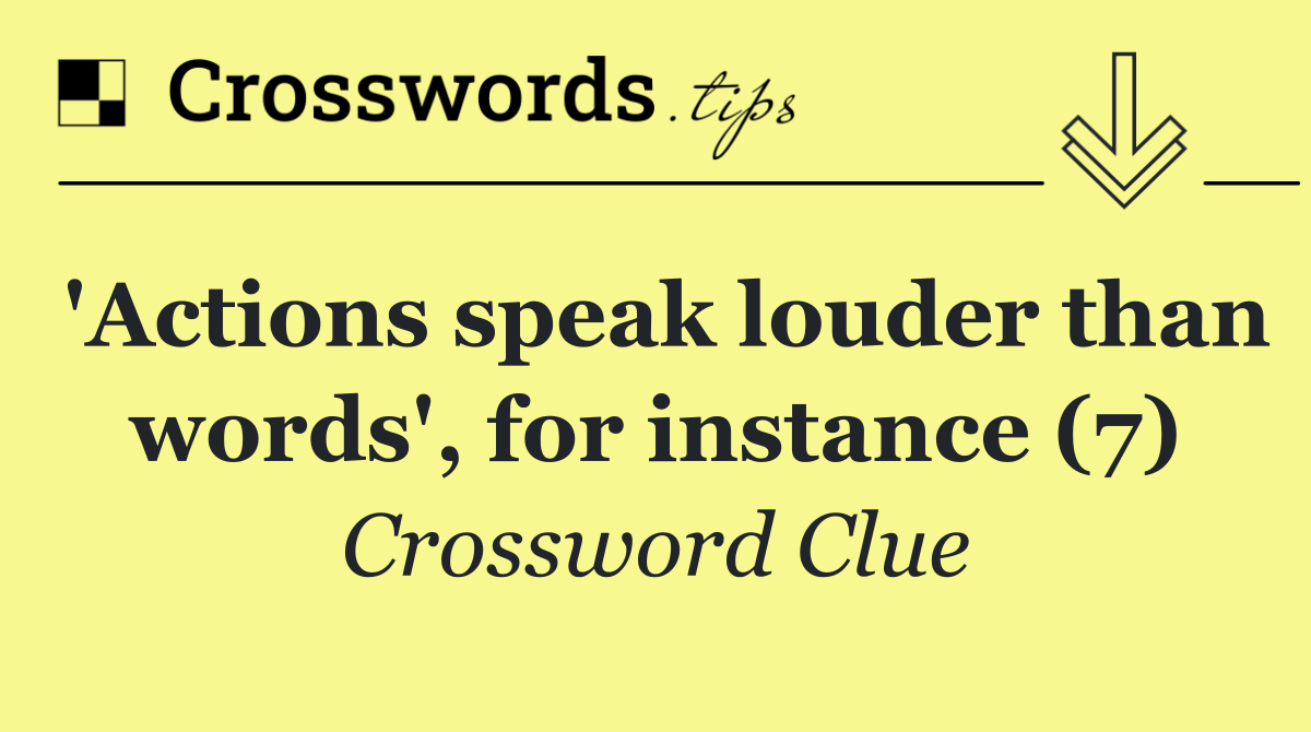 'Actions speak louder than words', for instance (7)