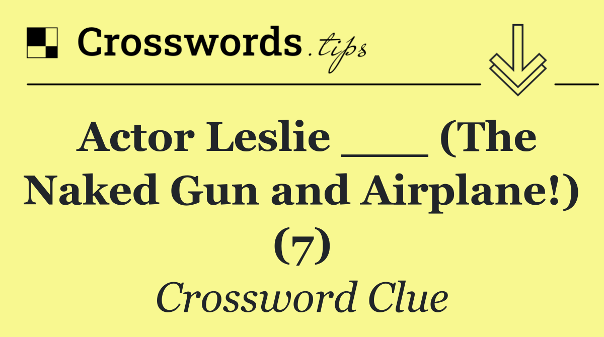 Actor Leslie ___ (The Naked Gun and Airplane!) (7)