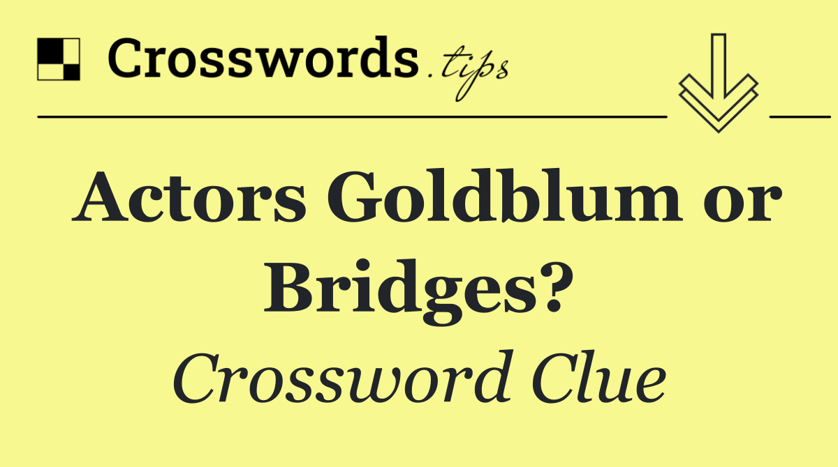 Actors Goldblum or Bridges?