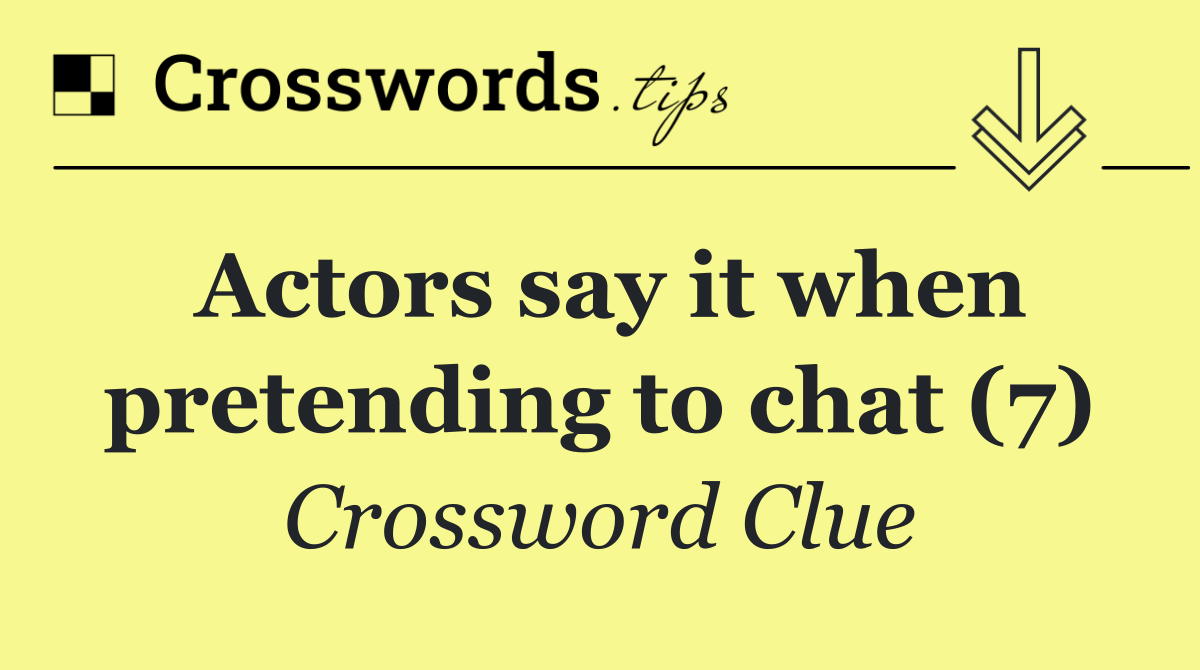 Actors say it when pretending to chat (7)