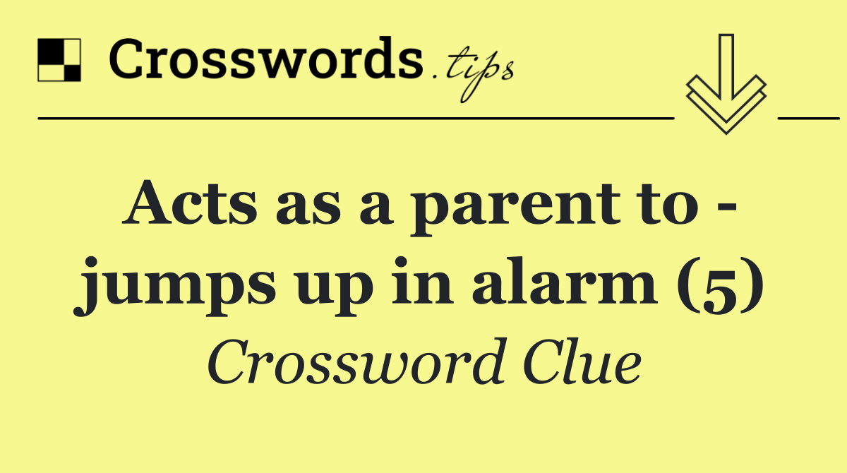 Acts as a parent to   jumps up in alarm (5)