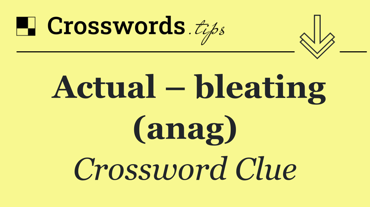Actual – bleating (anag)