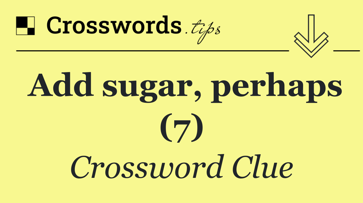 Add sugar, perhaps (7)
