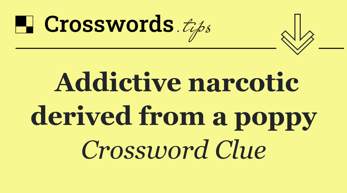 Addictive narcotic derived from a poppy