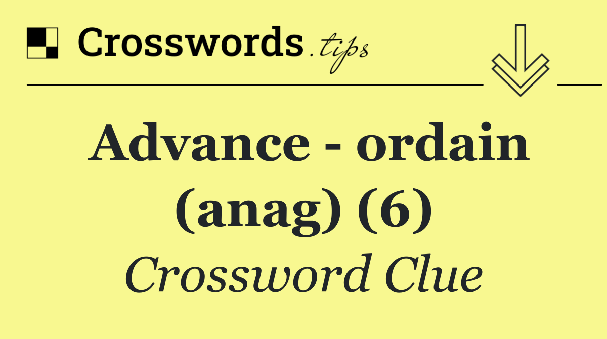 Advance   ordain (anag) (6)