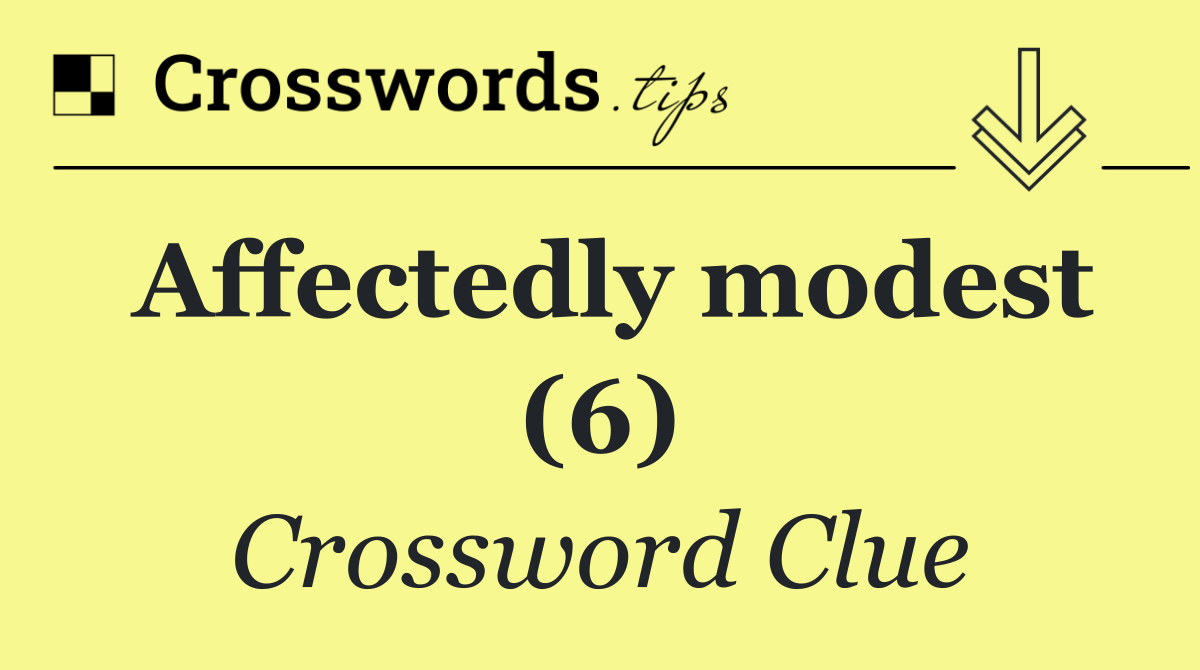 Affectedly modest (6)