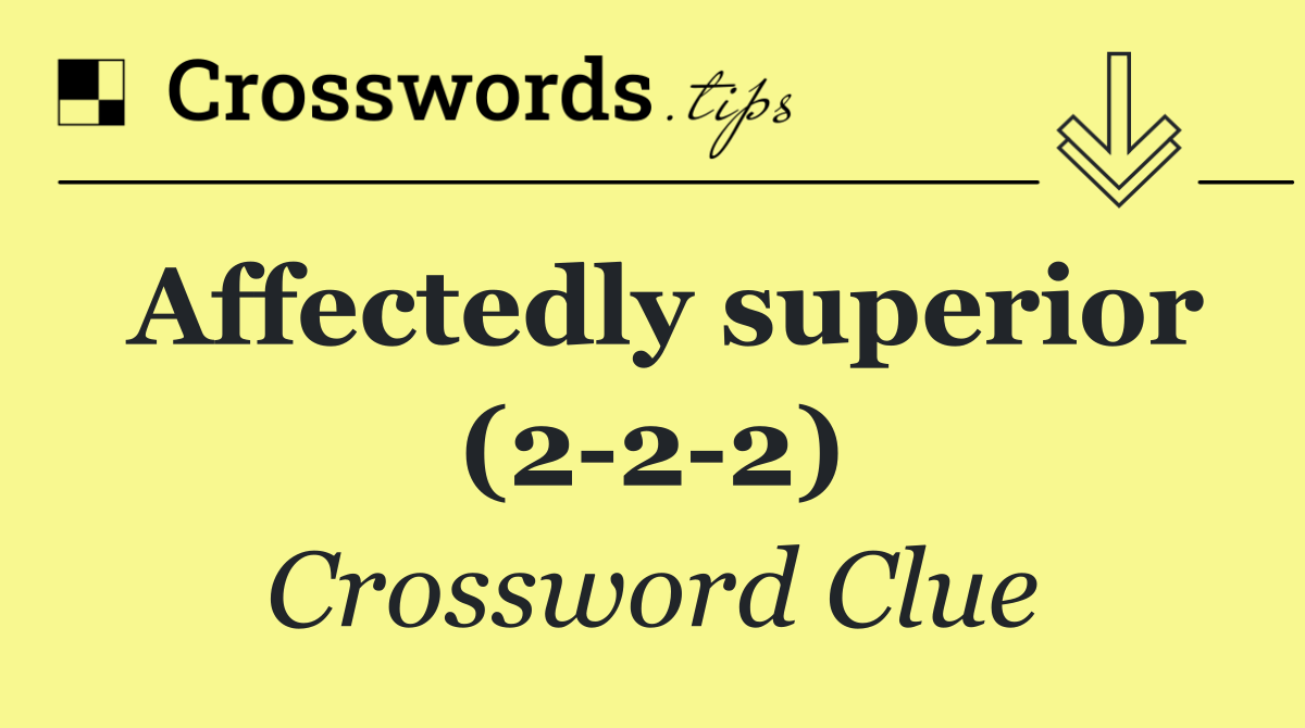 Affectedly superior (2 2 2)