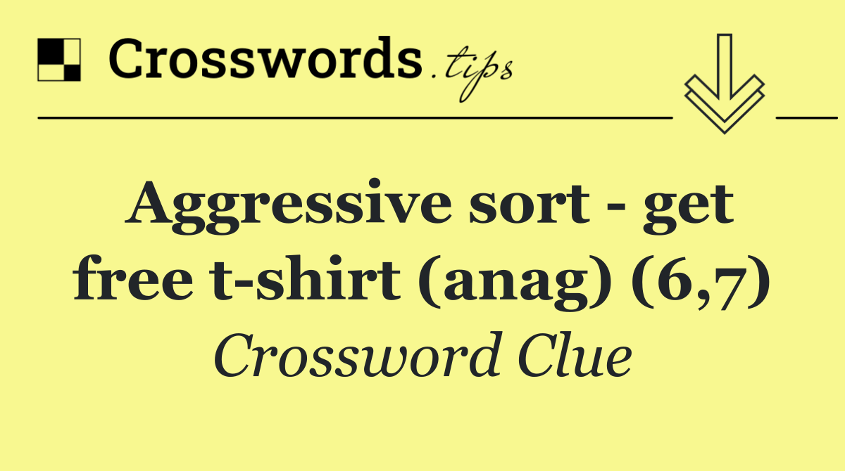 Aggressive sort   get free t shirt (anag) (6,7)