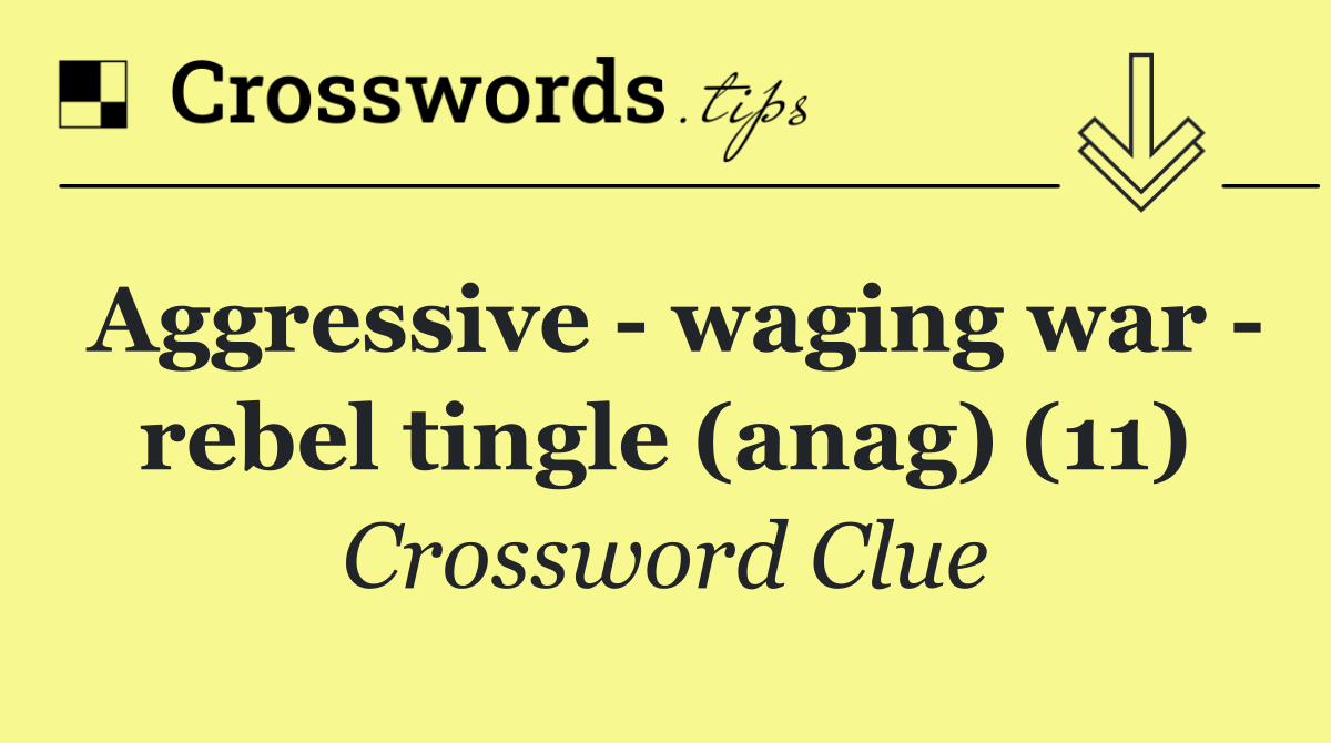 Aggressive   waging war   rebel tingle (anag) (11)