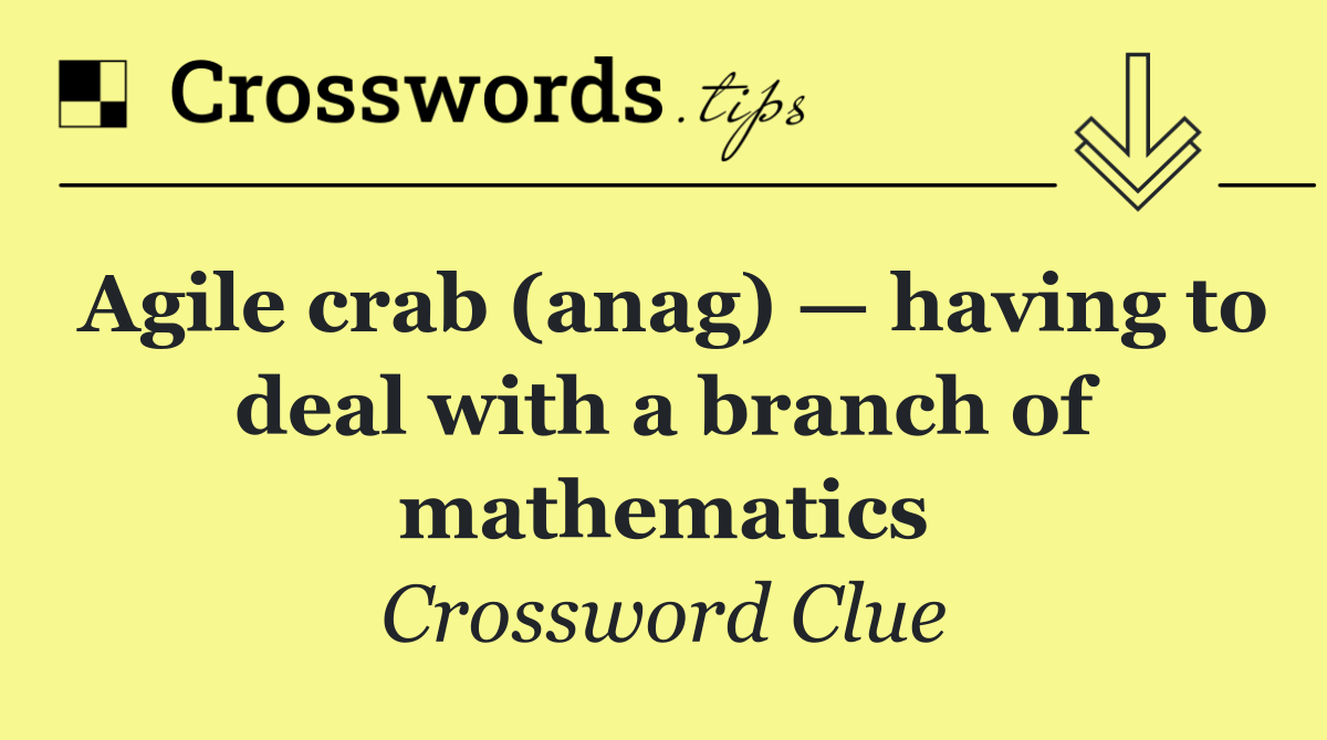 Agile crab (anag) — having to deal with a branch of mathematics