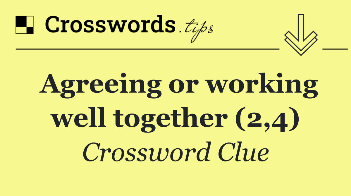 Agreeing or working well together (2,4)