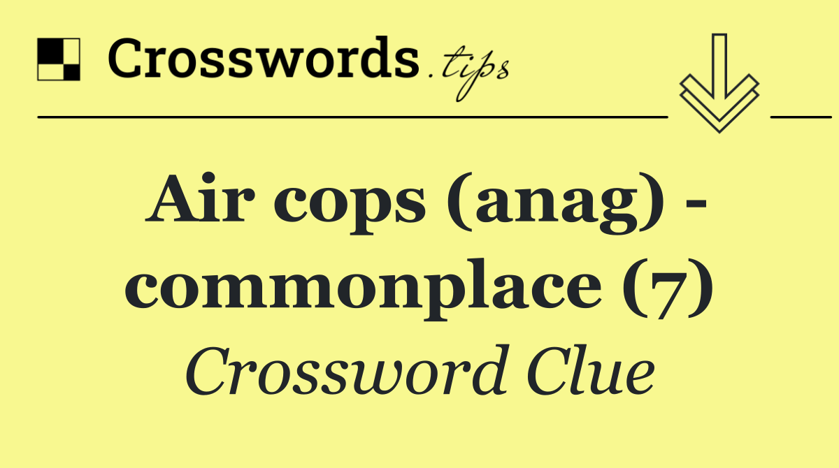 Air cops (anag)   commonplace (7)