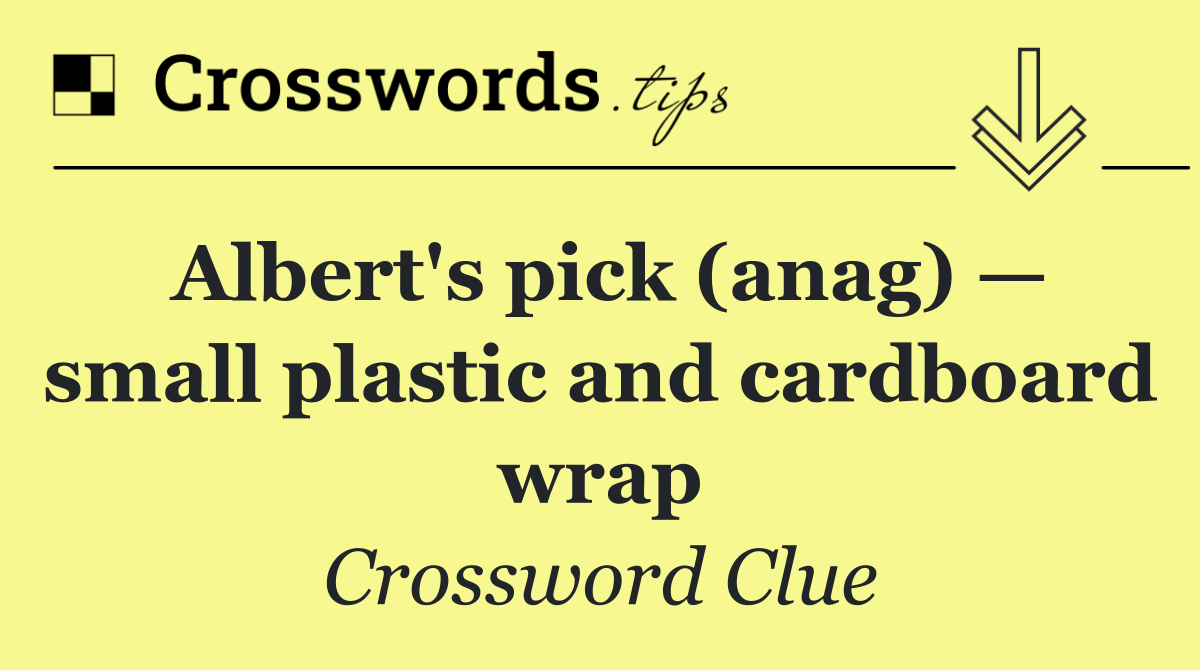 Albert's pick (anag) — small plastic and cardboard wrap