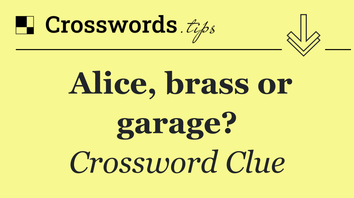Alice, brass or garage?