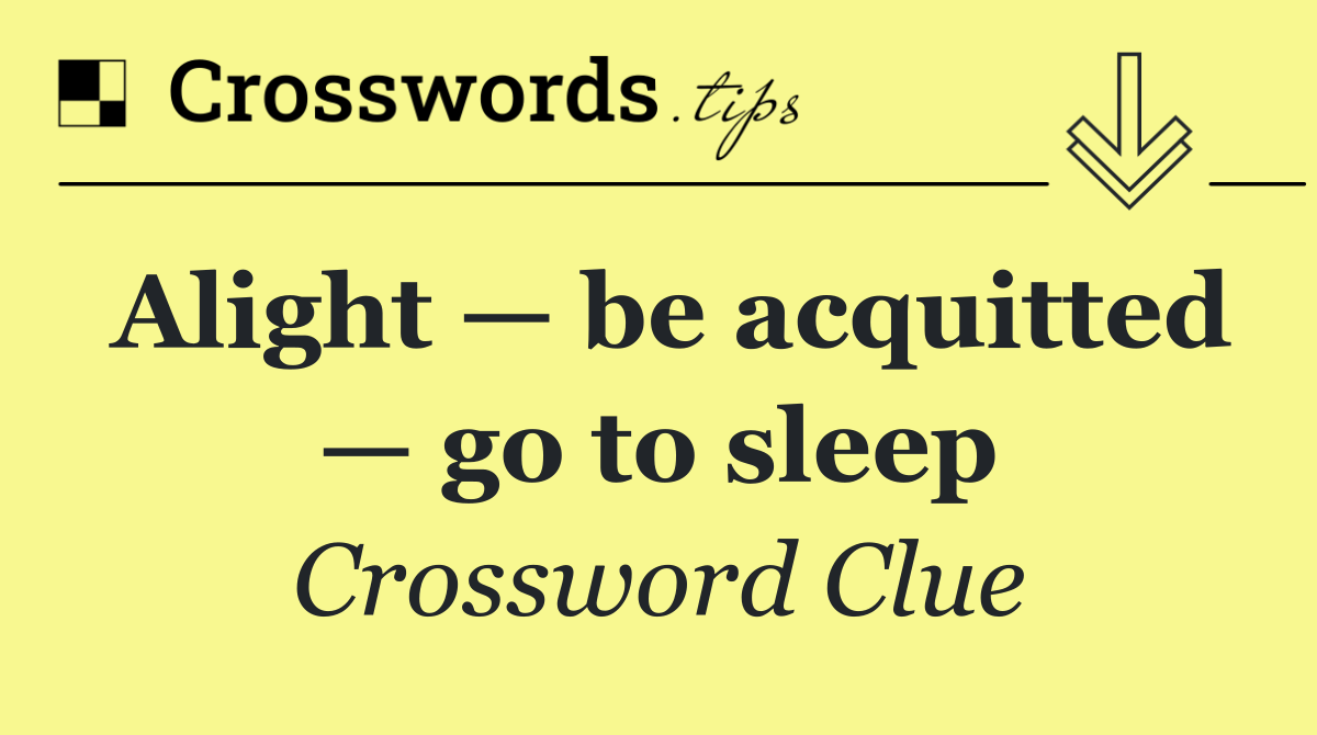 Alight — be acquitted — go to sleep