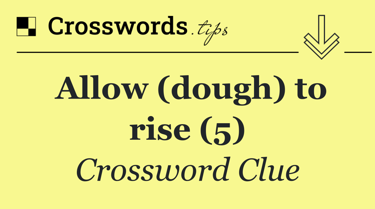 Allow (dough) to rise (5)