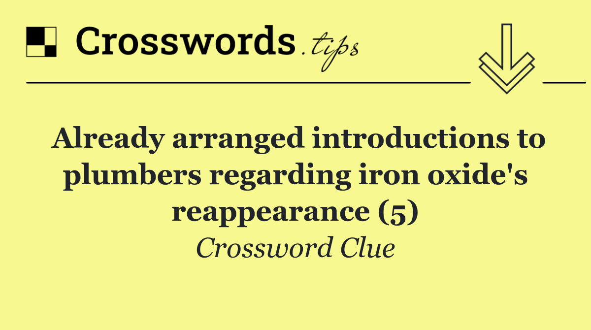 Already arranged introductions to plumbers regarding iron oxide's reappearance (5)