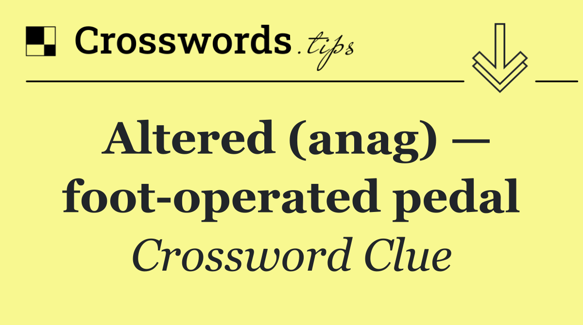 Altered (anag) — foot operated pedal