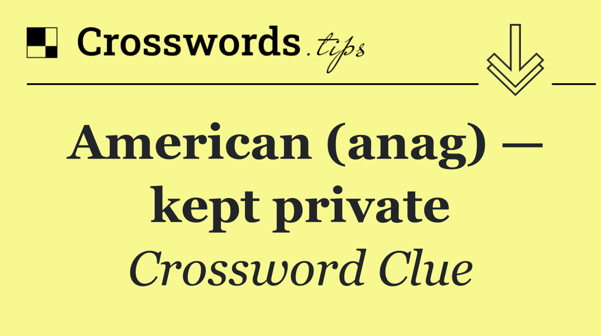 American (anag) — kept private