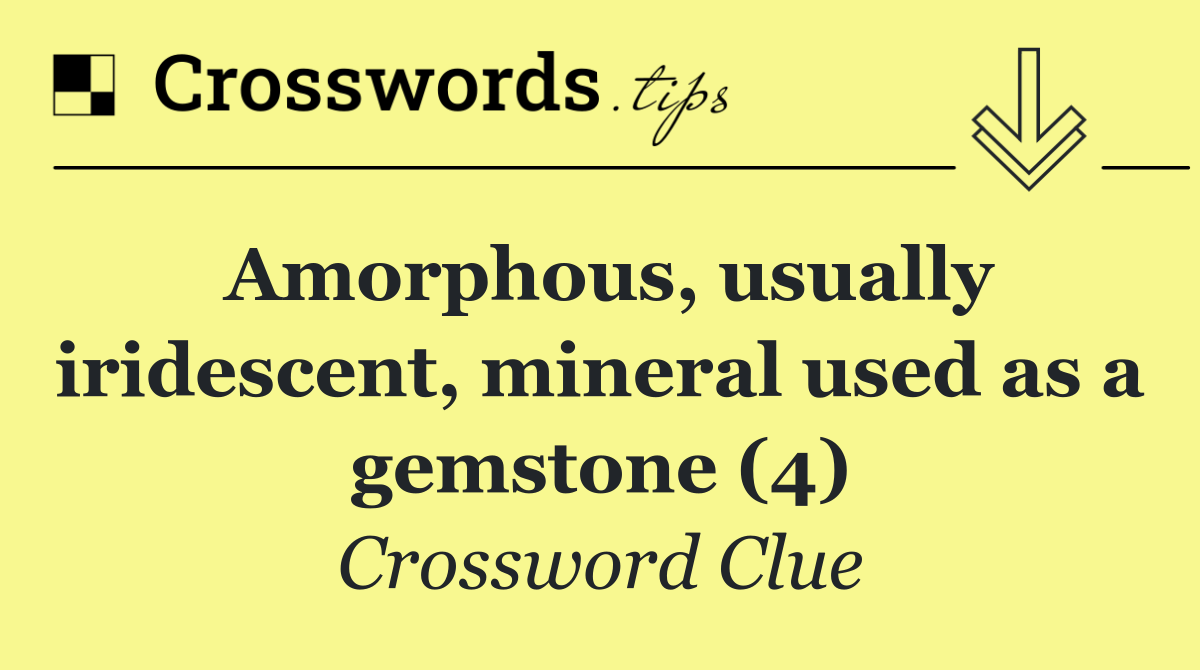 Amorphous, usually iridescent, mineral used as a gemstone (4)