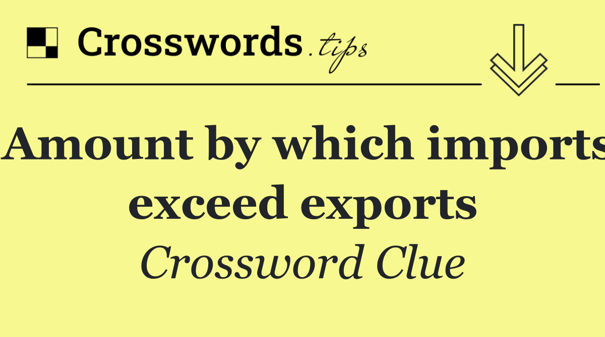 Amount by which imports exceed exports