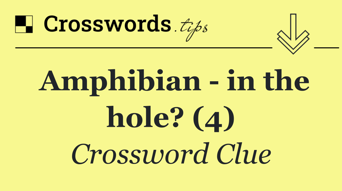 Amphibian   in the hole? (4)