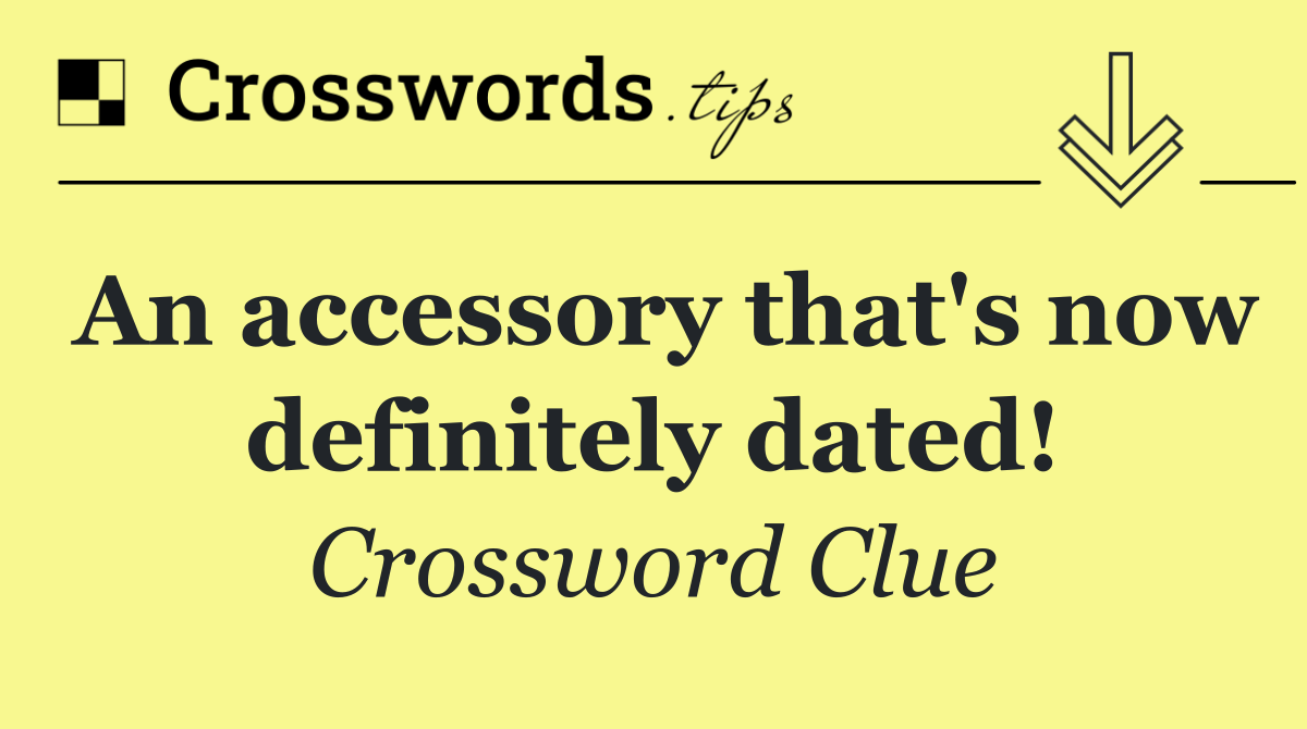 An accessory that's now definitely dated!