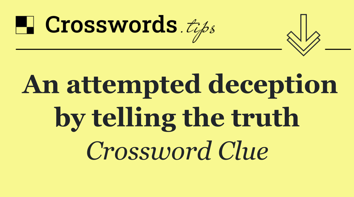An attempted deception by telling the truth