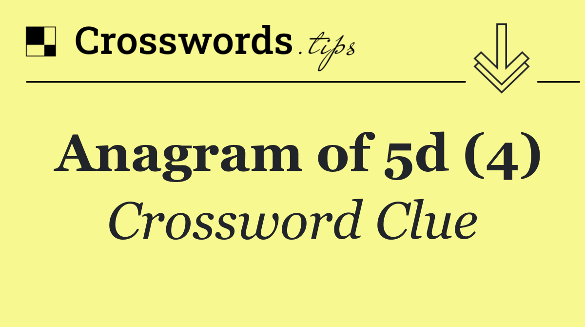 Anagram of 5d (4)
