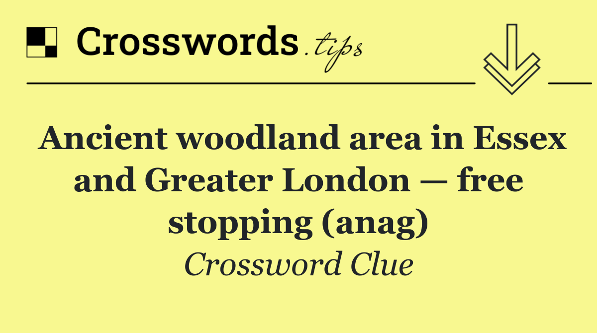 Ancient woodland area in Essex and Greater London — free stopping (anag)