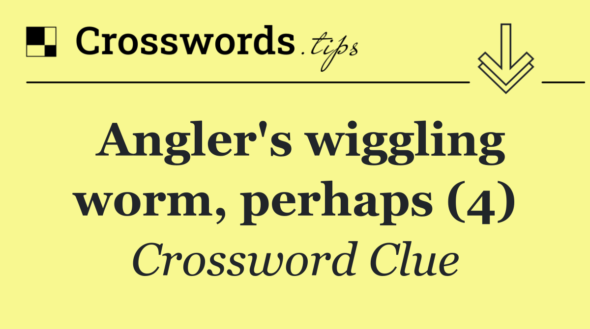 Angler's wiggling worm, perhaps (4)