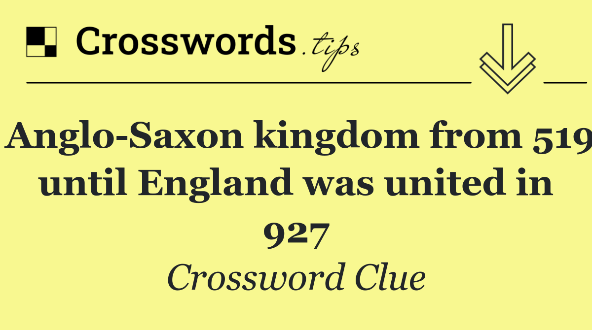 Anglo Saxon kingdom from 519 until England was united in 927