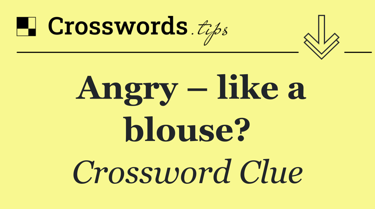 Angry – like a blouse?