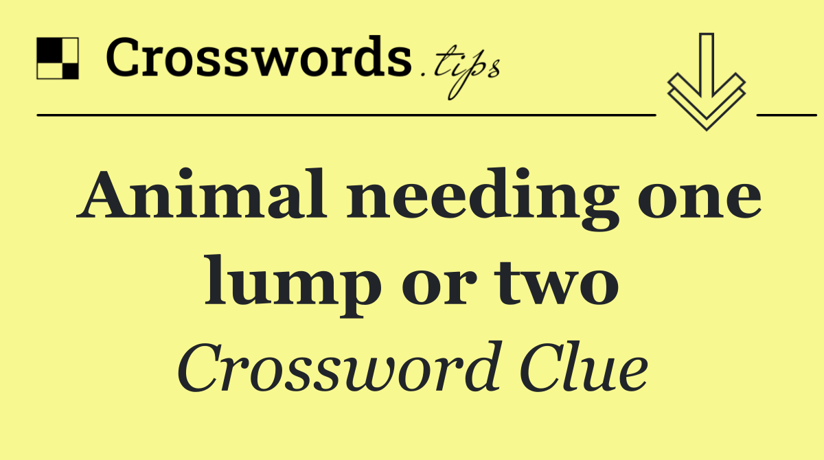Animal needing one lump or two